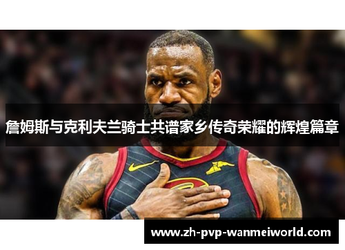 詹姆斯与克利夫兰骑士共谱家乡传奇荣耀的辉煌篇章