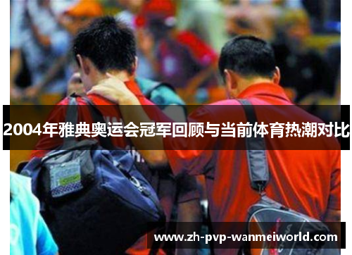 2004年雅典奥运会冠军回顾与当前体育热潮对比